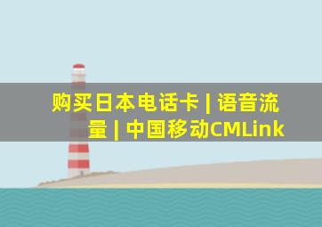 购买日本电话卡 | 语音流量 | 中国移动CMLink